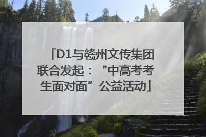 D1与赣州文传集团联合发起：“中高考考生面对面”公益活动