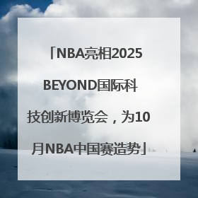 NBA亮相2025 BEYOND国际科技创新博览会，为10月NBA中国赛造势
